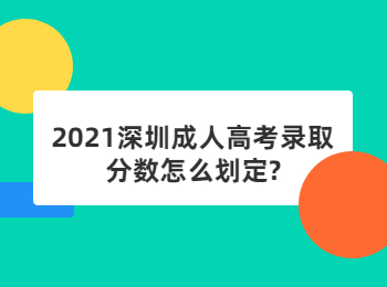 2021深圳成人高考錄取分數(shù)怎么劃定?