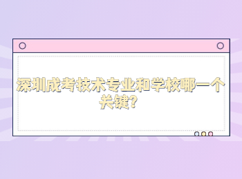 深圳成考技術(shù)專業(yè)和學(xué)校哪一個關(guān)鍵？